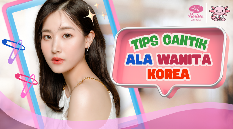 7-tips-kulit-cantik-ala-wanita-korea-glowing-cerah-setiap-saat-di-nerissa-skin-clinic-purwodadi-grobogan