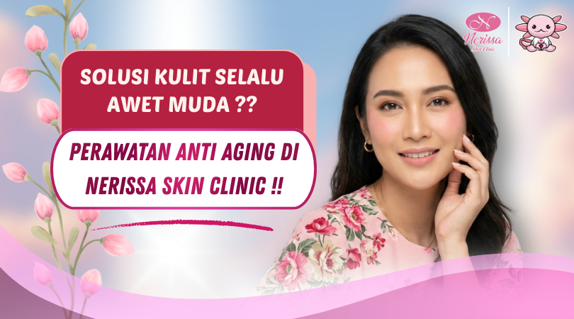 perawatan-anti-aging-solusi-kulit-selalu-awet-muda-di-klinik-kecantikan-nerissa-skin-clinic-purwodadi-grobogan