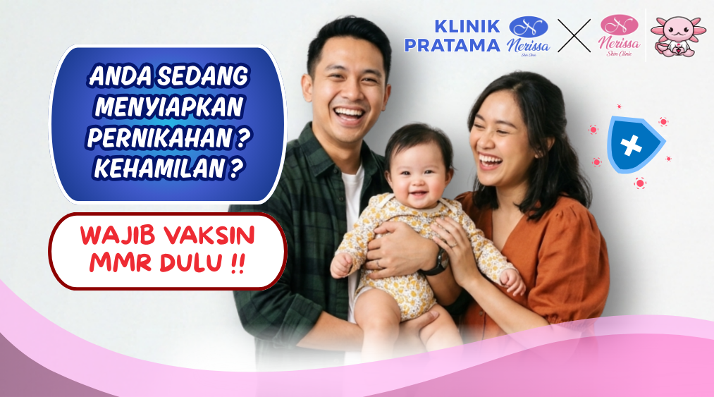 Segera Vaksin MMR (Measles, Mumps, Rubella) Sebelum Menikah dan Program Hamil di Klinik Pratama Nerissa Skin Clinic Purwodadi, Grobogan
