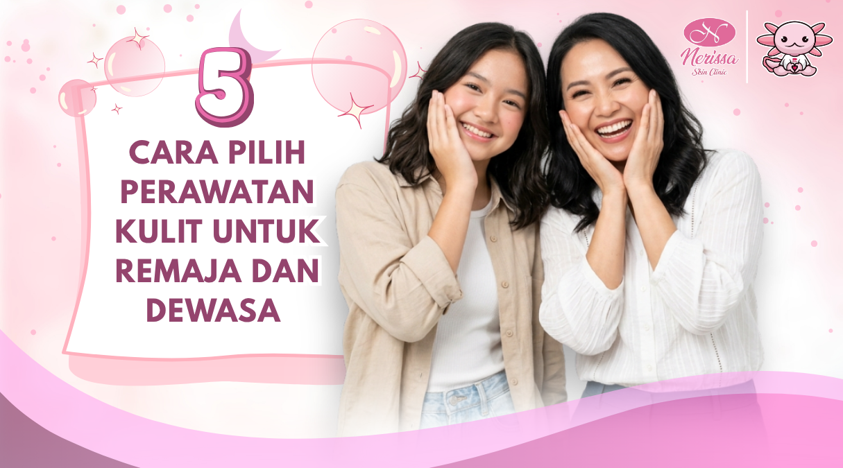 5-cara-pilih-perawatan-kulit-untuk-remaja-dan-wanita-dewasa-di-klinik-kecantikan-nerissa-skin-clinic-purwodadi-grobogan