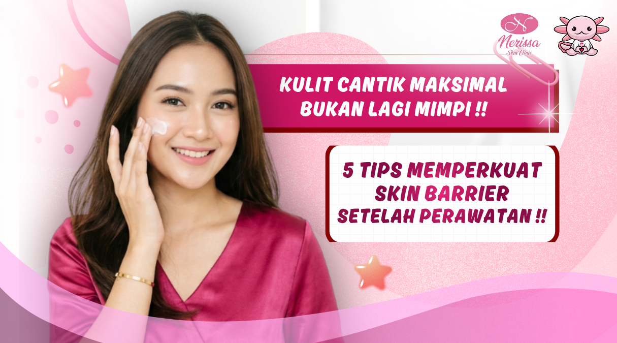 tips-kulit-cantik-skin-barrier-kuat-setelah-perawatan-di-klinik-kecantikan-nerissa-skin-clinic-purwodadi-grobogan