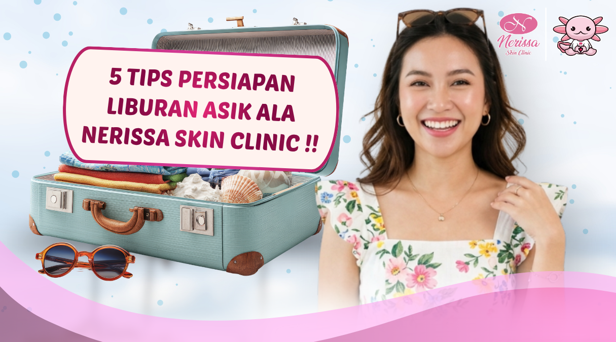 5-tips-persiapan-liburan-asik-ala-klinik-kecantikan-nerissa-skin-clinic-purwodadi-grobogan