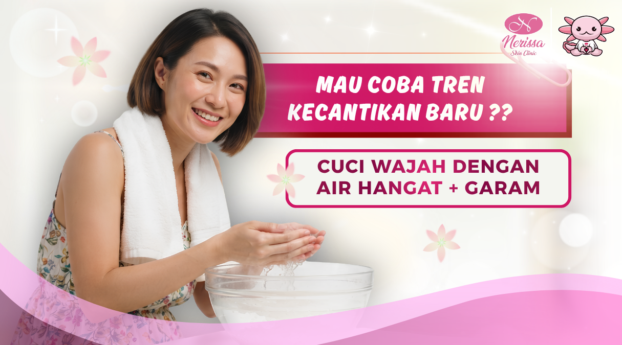 coba-tren-kecantikan-cuci-muka-pakai-air-hangat-dan-garam-konsultasi-ke-klinik-kecantikan-nerissa-skin-clinic-purwodadi-grobogan