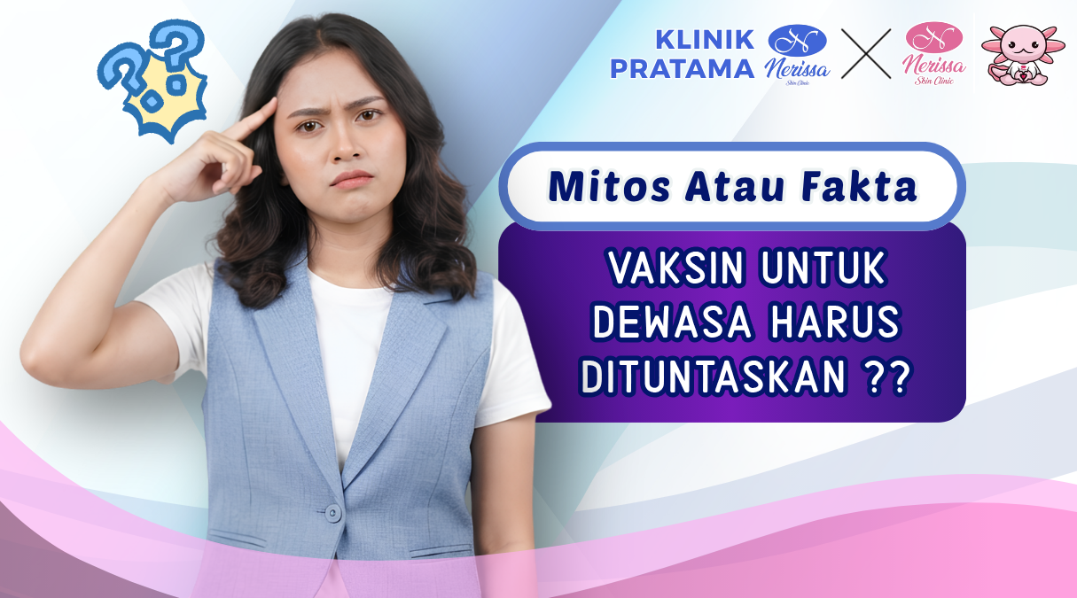 mitos-atau-fakta-apa-benar-vaksin-untuk-dewasa-harus-dituntaskan-di-klinik-pratama-nerissa-skin-clinic-purwodadi-grobogan