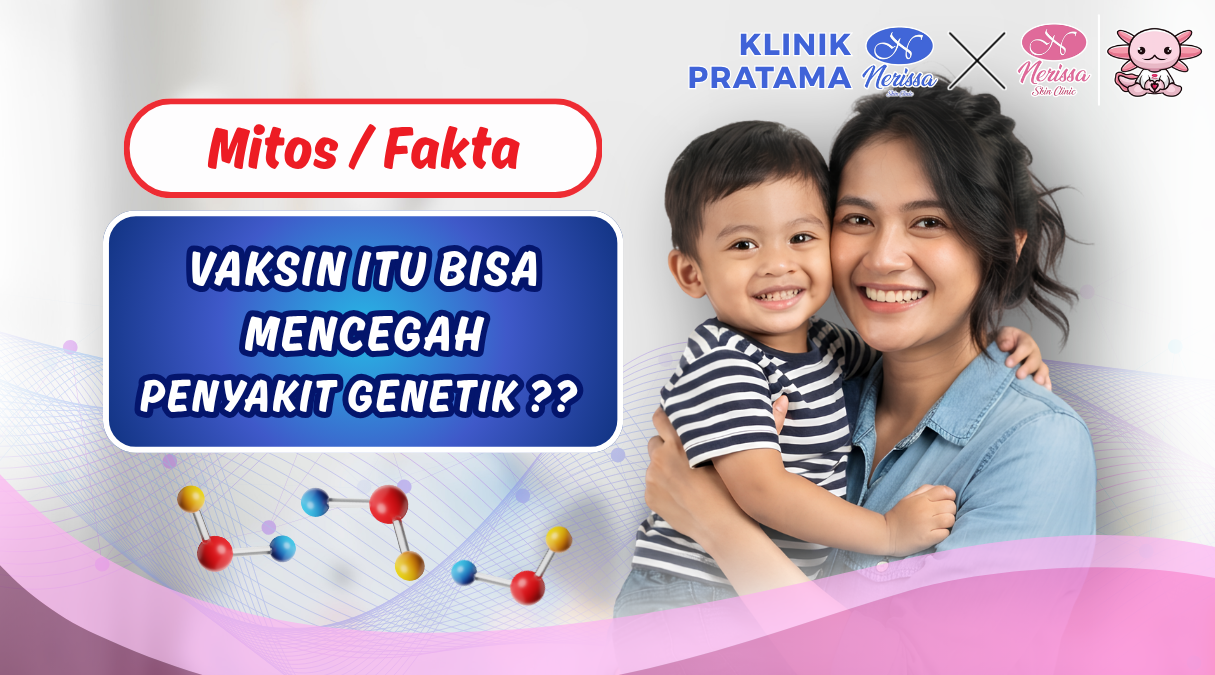 update-mitos-dan-fakta-vaksin-bisa-mencegah-penyakit-genetik-di-klinik-pratama-nerissa-skin-clinic-purwodadi-grobogan-layanan-vaksinasi-terbaik