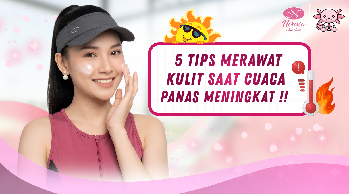 ini-5-tips-merawat-kulit-saat-cuaca-panas-meningkat-di-klinik-kecantikan-nerissa-skin-clinic-purwodadi-grobogan-jawa-tengah